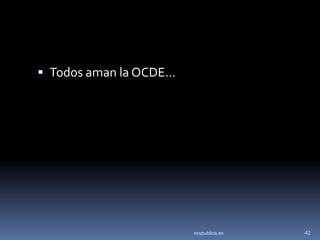  Todos aman la OCDE…




                        soypublica.es   42
 