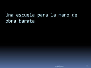 Una escuela para la mano de
obra barata




                  soypublica.es   8
 
