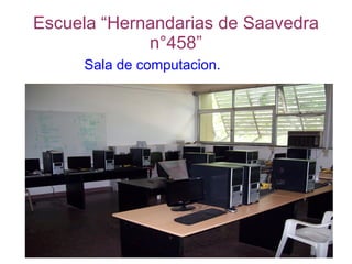 Escuela “Hernandarias de Saavedra
             n°458”
     Sala de computacion.
 