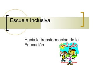 Escuela Inclusiva


      Hacia la transformación de la
      Educación
 