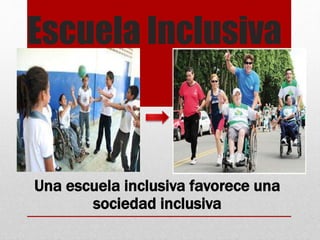 Escuela Inclusiva
Una escuela inclusiva favorece una
sociedad inclusiva
 