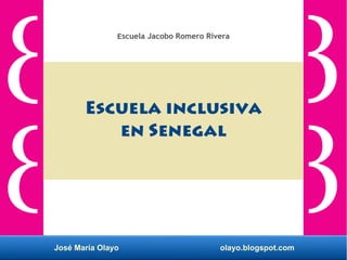José María Olayo olayo.blogspot.com
Escuela inclusiva
en Senegal
Escuela Jacobo Romero Rivera
 