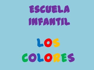 Escuela
Infantil

  LOS
COLORES
 