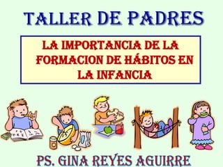 taller de padres
LA IMPORTANCIA DE LA
FORMACION DE HÁBITOS EN
LA INFANCIA
 