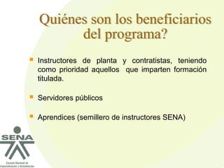  Instructores de planta y contratistas, teniendo
como prioridad aquellos que imparten formación
titulada.
 Servidores públicos
 Aprendices (semillero de instructores SENA)
 