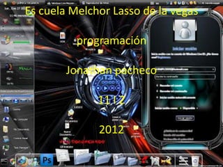Es cuela Melchor Lasso de la vegas

          programación

        Jonathan pacheco

              11 I 2

              2012
 