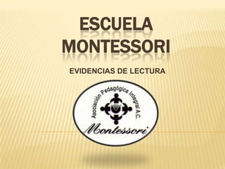 ESCUELA
MONTESSORI
EVIDENCIAS DE LECTURA
 