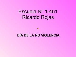 Escuela Nº 1-461 Ricardo Rojas DÍA DE LA NO VIOLENCIA 