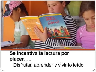 Se incentiva la lectura por
placer…..
  Disfrutar, aprender y vivir lo leído
 