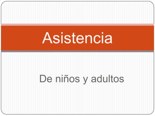 Asistencia

De niños y adultos
 