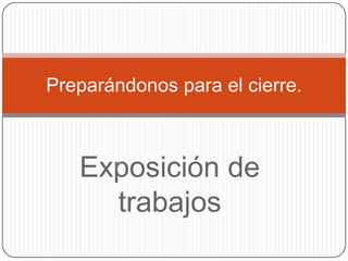 Preparándonos para el cierre.



   Exposición de
     trabajos
 