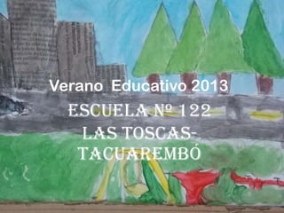 Verano Educativo 2013
  Escuela Nº 122
   Las Toscas-
   Tacuarembó
 