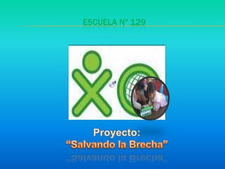 Escuela Nº 129 Proyecto: “Salvando la Brecha” 