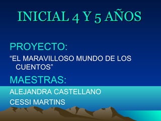 INICIAL 4 Y 5 AÑOSINICIAL 4 Y 5 AÑOS
PROYECTO:
“EL MARAVILLOSO MUNDO DE LOS
CUENTOS”
MAESTRAS:
ALEJANDRA CASTELLANO
CESSI MARTINS
 