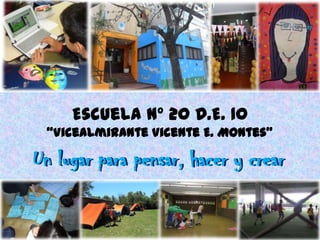 Escuela Nº 20 D.E. 10
“Vicealmirante Vicente E. Montes”
Un lugar para pensar, hacer y crearUn lugar para pensar, hacer y crear
 