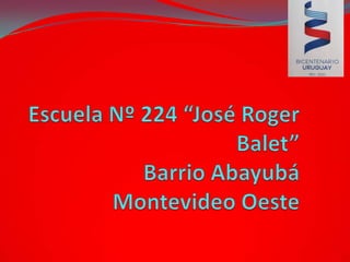 Escuela Nº 224 “José Roger Balet”Barrio AbayubáMontevideo Oeste 