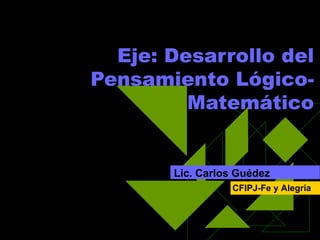 Escuela Necesaria     Eje: Desarrollo del Pensamiento Lógico-Matemático Lic. Carlos Guédez CFIPJ-Fe y Alegría 