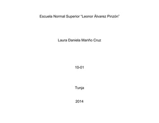 Escuela Normal Superior “Leonor Álvarez Pinzón”
Laura Daniela Mariño Cruz
10-01
Tunja
2014
 
