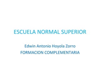 ESCUELA NORMAL SUPERIOR Edwin Antonio Hoyola Zorro FORMACION COMPLEMENTARIA 