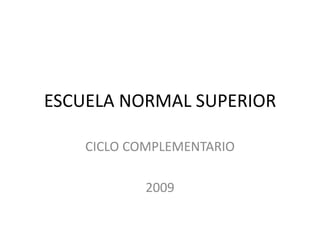ESCUELA NORMAL SUPERIOR CICLO COMPLEMENTARIO 2009 