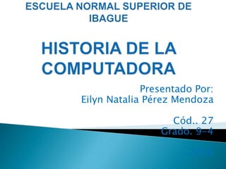 Presentado Por:
Eilyn Natalia Pérez Mendoza
Cód.. 27
Grado. 9-4
2016
 