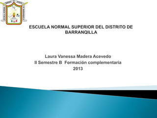 Laura Vanessa Madera Acevedo
II Semestre B Formación complementaria
2013
 