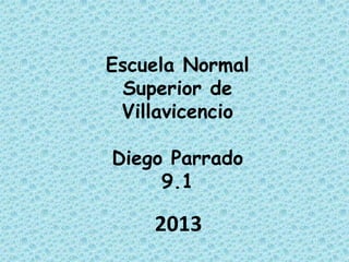 Escuela Normal
Superior de
Villavicencio
Diego Parrado
9.1
2013
 