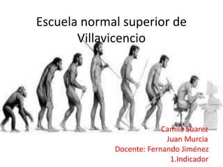 Escuela normal superior de
       Villavicencio




                          Camila Suarez
                           Juan Murcia
             Docente: Fernando Jiménez
                            1.Indicador
 