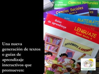 Una nueva generación de textos o guías de aprendizaje interactivos que promueven: 
