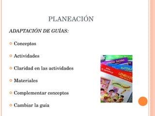 PLANEACIÓN ADAPTACIÓN DE GUÍAS: Conceptos Actividades Claridad en las actividades Materiales Complementar conceptos Cambiar la guía 