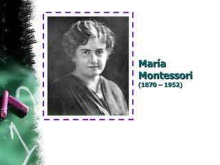 María Montessori  (1870 – 1952) 
