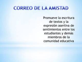 Promueve la escritura
    de textos y la
expresión asertiva de
sentimientos entre los
 estudiantes y demás
   miembros de la
 comunidad educativa
 