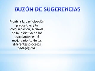Propicia la participación
    propositiva y la
comunicación, a través
 de la iniciativa de los
   estudiantes en el
  mejoramiento de los
  diferentes procesos
      pedagógicos.
 