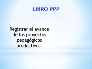 Registrar el avance
 de los proyectos
   pedagógicos
   productivos.
 