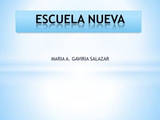 ESCUELA NUEVA


  MARIA A. GAVIRIA SALAZAR
 