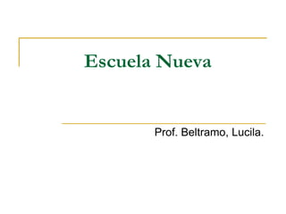 Escuela Nueva
Prof. Beltramo, Lucila.
 