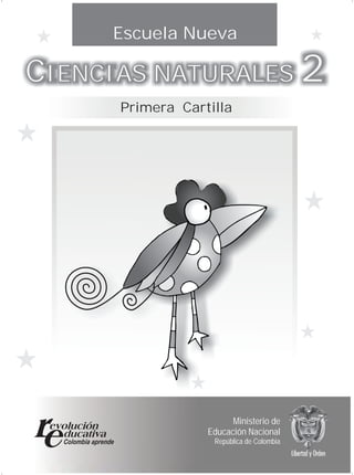 1
CIENCIAS NATURALES 2CIENCIAS NATURALES 2
Primera Cartilla
Escuela Nueva
Ministerio de
Educación Nacional
República de Colombia
 