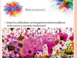 BIBLIOGRAFÍA
 http://es.slideshare.net/magistertendenciaslfp/esc
uela-nueva-y-escuela-tradicional
 