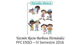Yazmín Rocio Barbosa Hernández
PFC ENSO – IV Semestre 2016
 