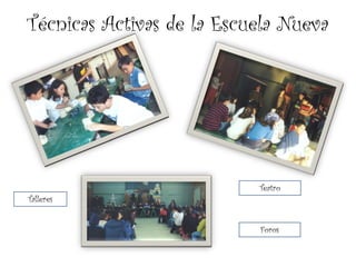 Técnicas Activas de la Escuela Nueva




                           Teatro
Talleres


                           Foros
 