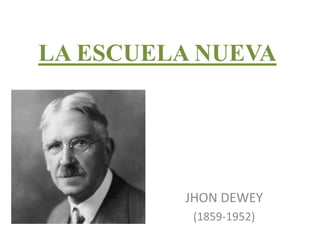 LA ESCUELA NUEVA
JHON DEWEY
(1859-1952)
 