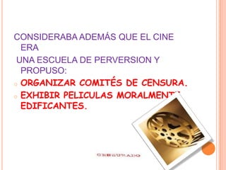 CONSIDERABA ADEMÁS QUE EL CINE ERA UNA ESCUELA DE PERVERSION Y PROPUSO: ORGANIZAR COMITÉS DE CENSURA.