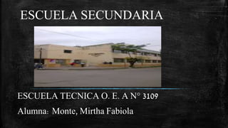 ESCUELA SECUNDARIA
ESCUELA TECNICA O. E. A N° 3109
Alumna: Monte, Mirtha Fabiola
 
