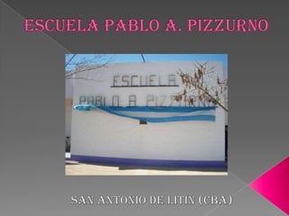 ESCUELA PABLO A. PIZZURNO SAN ANTONIO DE LITIN (CBA) 