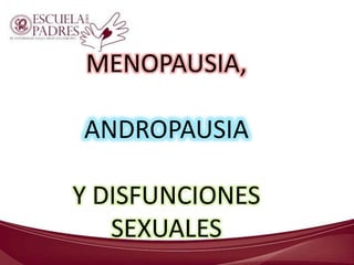 MENOPAUSIA,
ANDROPAUSIA
Y DISFUNCIONES
SEXUALES
 