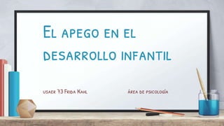 El apego en el
desarrollo infantil
usaer 73 Frida Kahl área de psicología
 