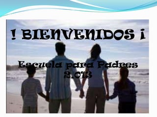 ! BIENVENIDOS ¡

Escuela para Padres
       2,013
 