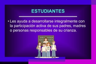 ESTUDIANTES

• Les ayuda a desarrollarse integralmente con
  la participación activa de sus padres, madres
  o personas responsables de su crianza.
 