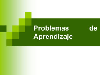 Problemas de
Aprendizaje
 
