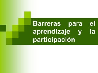 Barreras para el
aprendizaje y la
participación
 